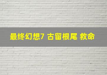 最终幻想7 古留根尾 救命